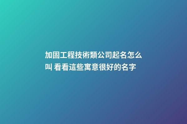 加固工程技術類公司起名怎么叫 看看這些寓意很好的名字-第1張-公司起名-玄機派